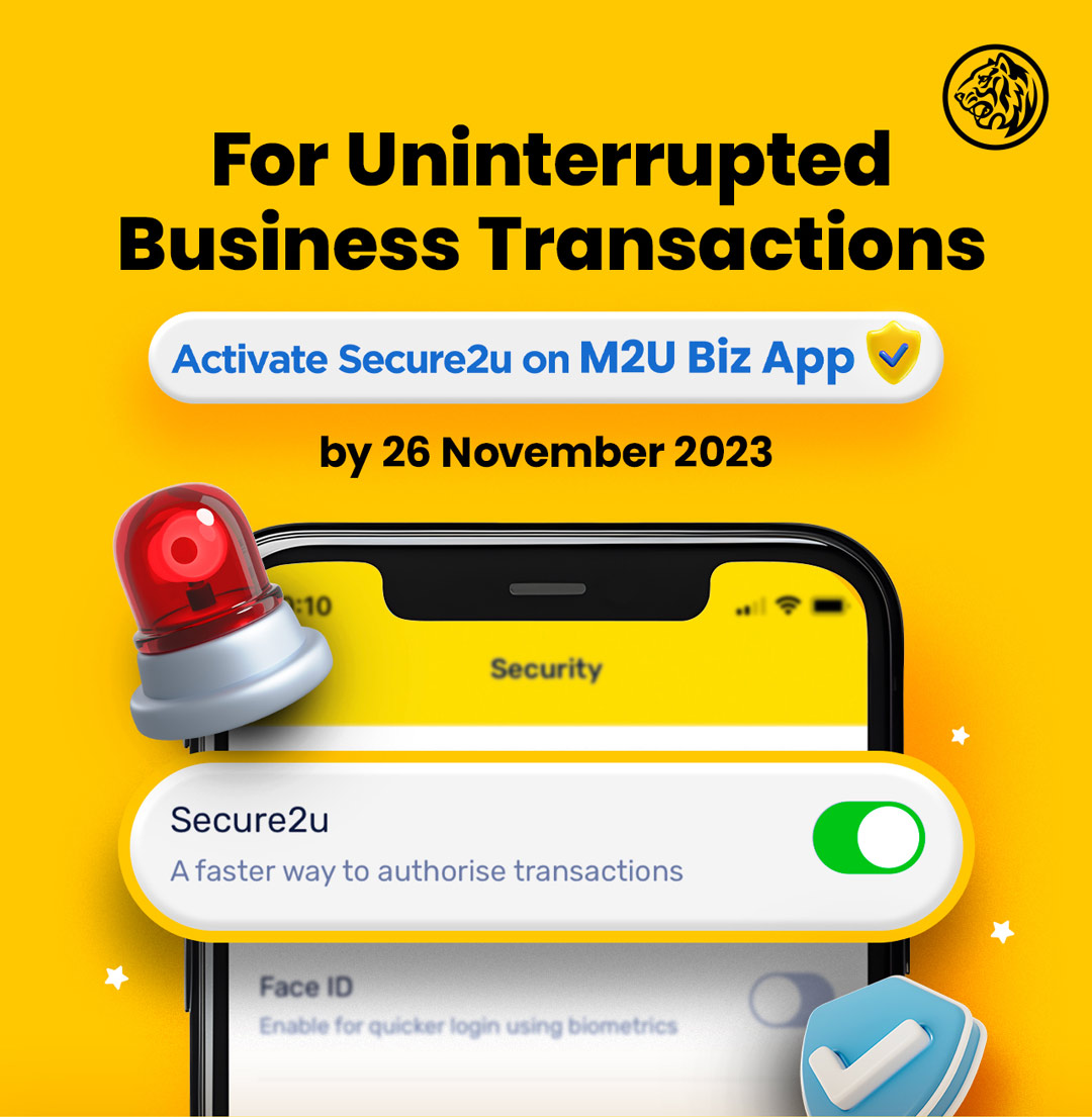 For Uninterrupted Business Transactions, activate Secure2u on M2U Biz App by 26 November 2023. 